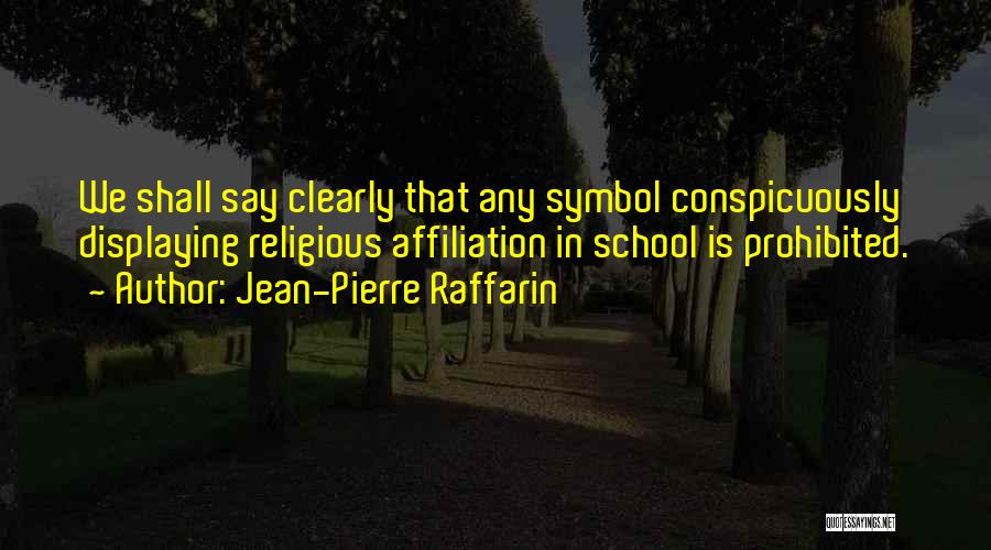 Jean-Pierre Raffarin Quotes: We Shall Say Clearly That Any Symbol Conspicuously Displaying Religious Affiliation In School Is Prohibited.