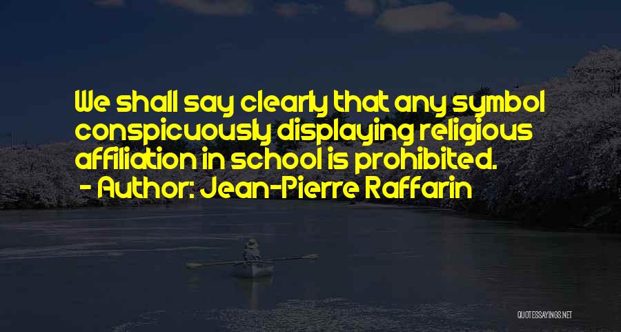 Jean-Pierre Raffarin Quotes: We Shall Say Clearly That Any Symbol Conspicuously Displaying Religious Affiliation In School Is Prohibited.