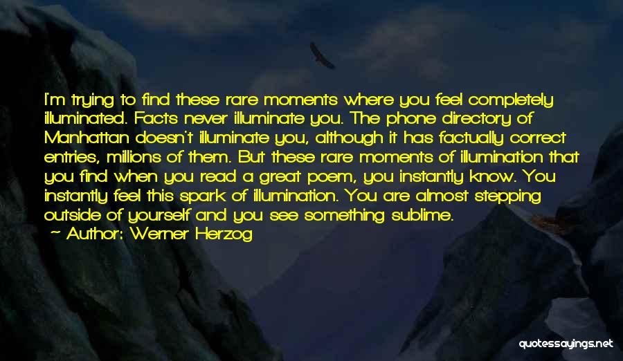 Werner Herzog Quotes: I'm Trying To Find These Rare Moments Where You Feel Completely Illuminated. Facts Never Illuminate You. The Phone Directory Of