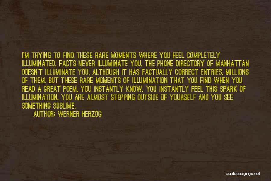 Werner Herzog Quotes: I'm Trying To Find These Rare Moments Where You Feel Completely Illuminated. Facts Never Illuminate You. The Phone Directory Of