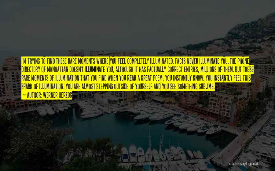 Werner Herzog Quotes: I'm Trying To Find These Rare Moments Where You Feel Completely Illuminated. Facts Never Illuminate You. The Phone Directory Of