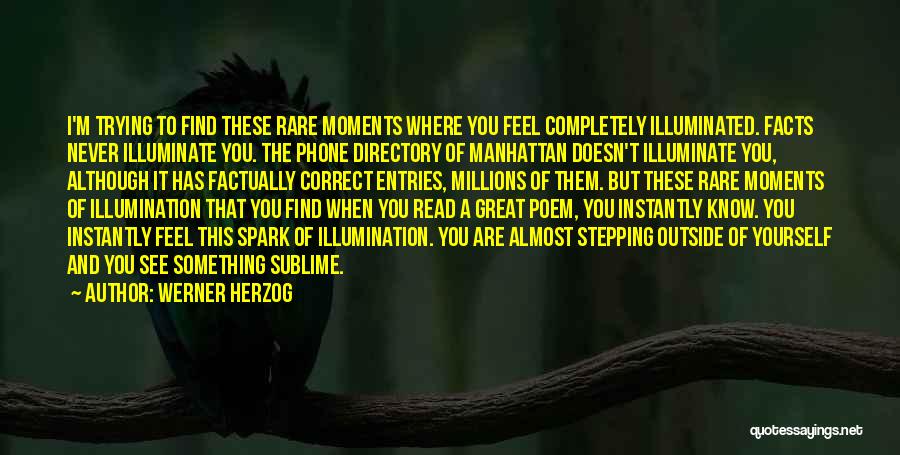 Werner Herzog Quotes: I'm Trying To Find These Rare Moments Where You Feel Completely Illuminated. Facts Never Illuminate You. The Phone Directory Of