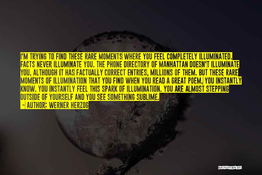 Werner Herzog Quotes: I'm Trying To Find These Rare Moments Where You Feel Completely Illuminated. Facts Never Illuminate You. The Phone Directory Of