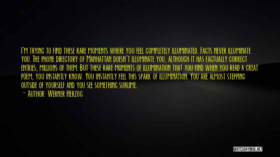 Werner Herzog Quotes: I'm Trying To Find These Rare Moments Where You Feel Completely Illuminated. Facts Never Illuminate You. The Phone Directory Of