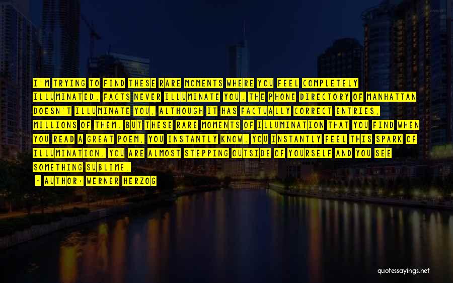 Werner Herzog Quotes: I'm Trying To Find These Rare Moments Where You Feel Completely Illuminated. Facts Never Illuminate You. The Phone Directory Of