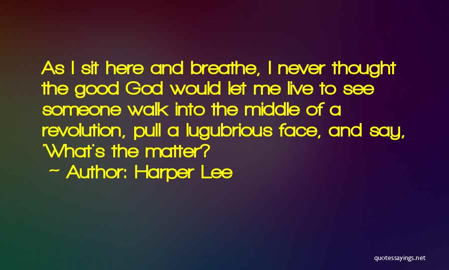 Harper Lee Quotes: As I Sit Here And Breathe, I Never Thought The Good God Would Let Me Live To See Someone Walk