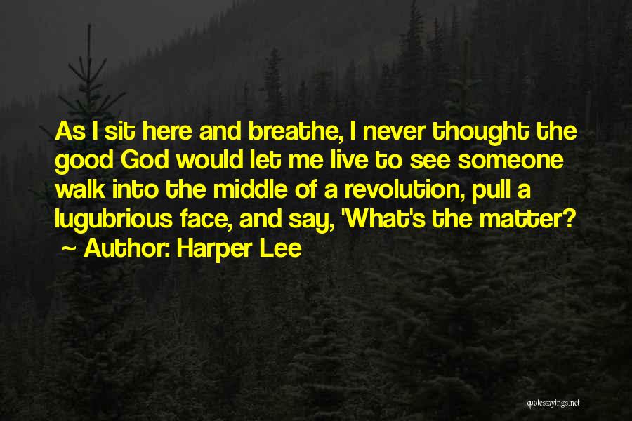 Harper Lee Quotes: As I Sit Here And Breathe, I Never Thought The Good God Would Let Me Live To See Someone Walk