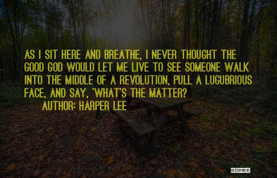 Harper Lee Quotes: As I Sit Here And Breathe, I Never Thought The Good God Would Let Me Live To See Someone Walk