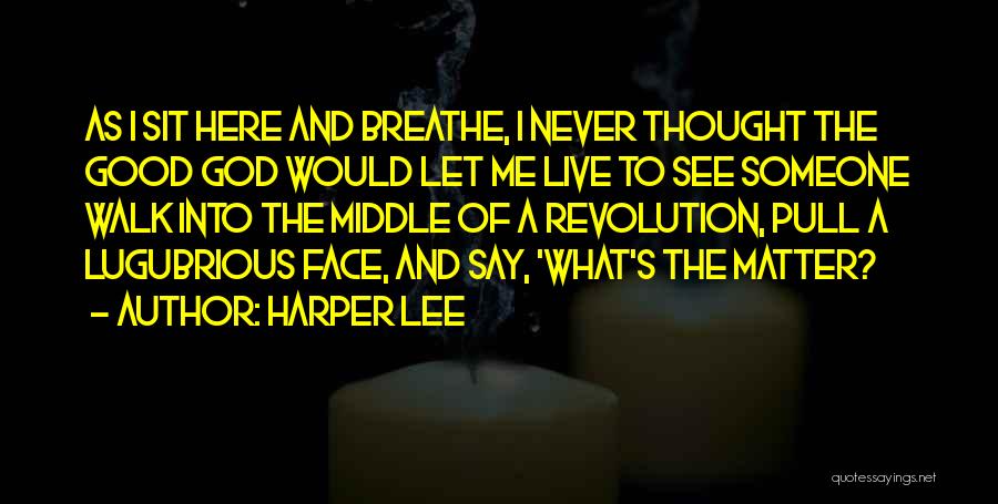 Harper Lee Quotes: As I Sit Here And Breathe, I Never Thought The Good God Would Let Me Live To See Someone Walk