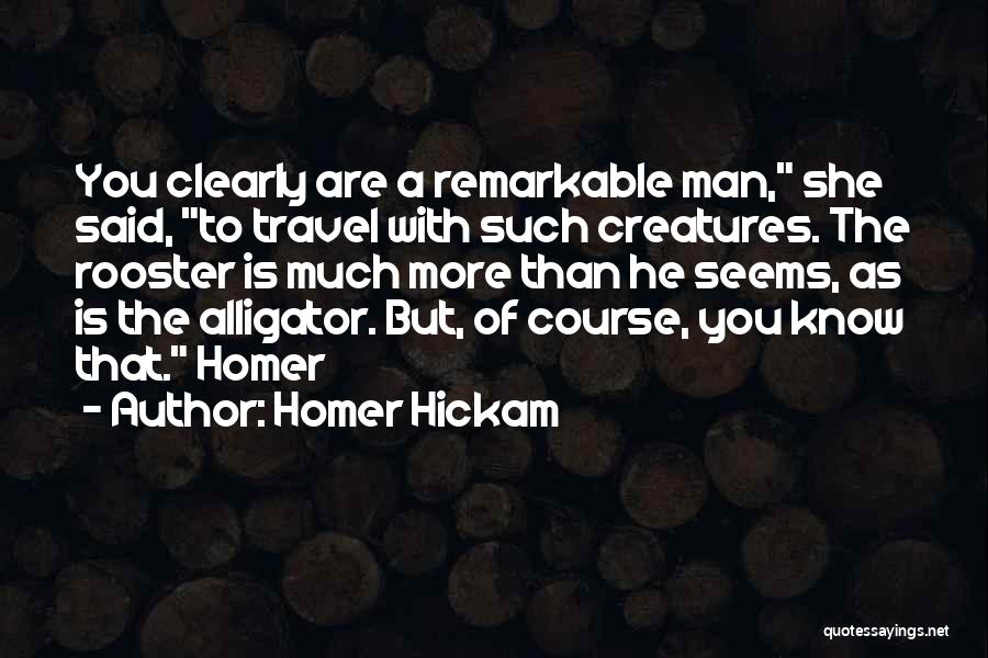 Homer Hickam Quotes: You Clearly Are A Remarkable Man, She Said, To Travel With Such Creatures. The Rooster Is Much More Than He