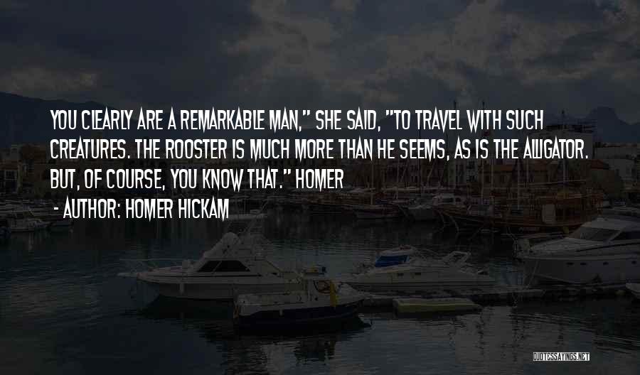 Homer Hickam Quotes: You Clearly Are A Remarkable Man, She Said, To Travel With Such Creatures. The Rooster Is Much More Than He