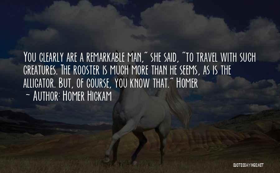 Homer Hickam Quotes: You Clearly Are A Remarkable Man, She Said, To Travel With Such Creatures. The Rooster Is Much More Than He