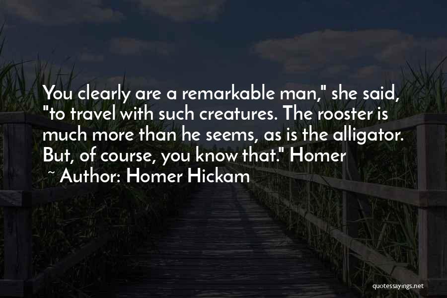 Homer Hickam Quotes: You Clearly Are A Remarkable Man, She Said, To Travel With Such Creatures. The Rooster Is Much More Than He