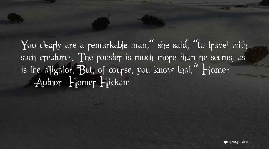 Homer Hickam Quotes: You Clearly Are A Remarkable Man, She Said, To Travel With Such Creatures. The Rooster Is Much More Than He