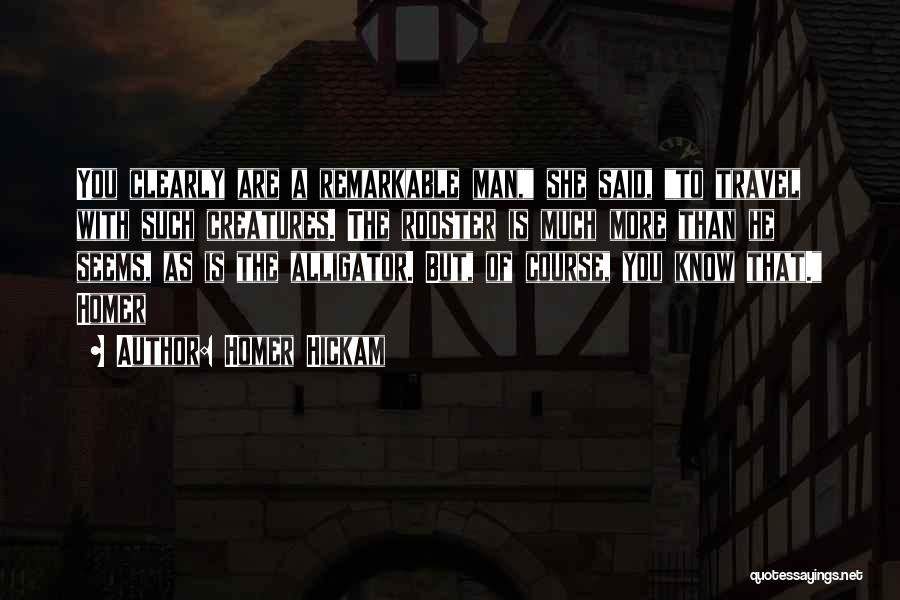 Homer Hickam Quotes: You Clearly Are A Remarkable Man, She Said, To Travel With Such Creatures. The Rooster Is Much More Than He