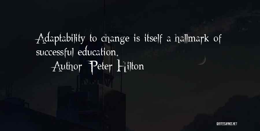 Peter Hilton Quotes: Adaptability To Change Is Itself A Hallmark Of Successful Education.