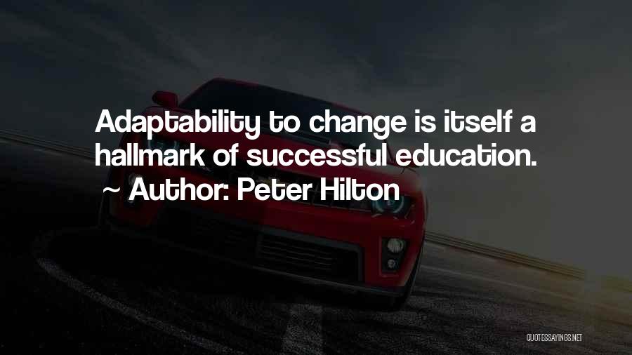 Peter Hilton Quotes: Adaptability To Change Is Itself A Hallmark Of Successful Education.