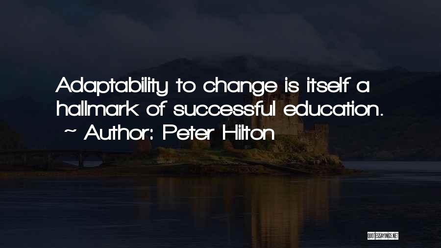 Peter Hilton Quotes: Adaptability To Change Is Itself A Hallmark Of Successful Education.