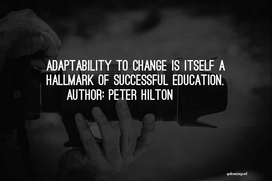 Peter Hilton Quotes: Adaptability To Change Is Itself A Hallmark Of Successful Education.