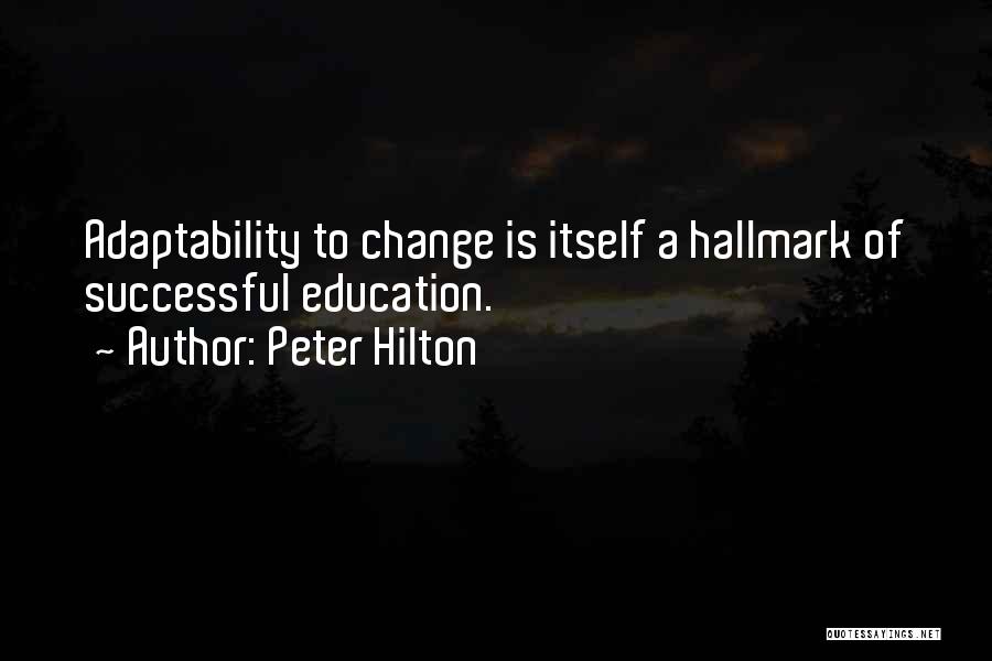 Peter Hilton Quotes: Adaptability To Change Is Itself A Hallmark Of Successful Education.