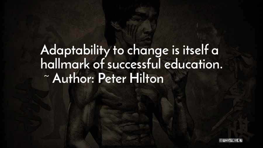 Peter Hilton Quotes: Adaptability To Change Is Itself A Hallmark Of Successful Education.