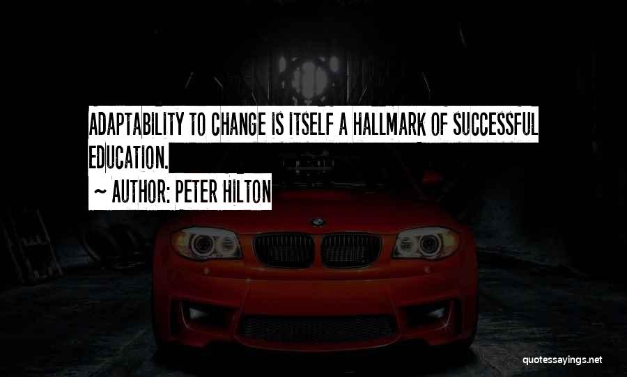 Peter Hilton Quotes: Adaptability To Change Is Itself A Hallmark Of Successful Education.