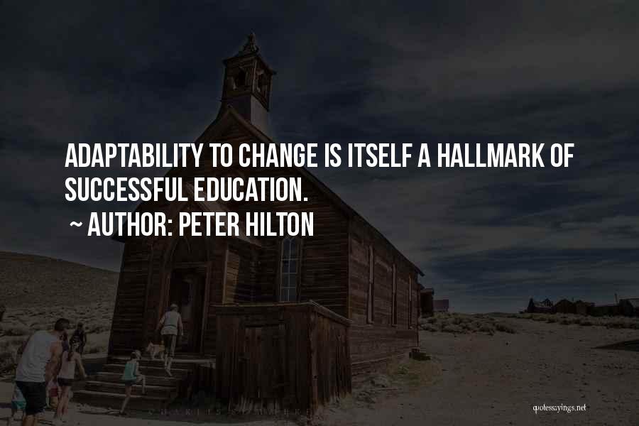 Peter Hilton Quotes: Adaptability To Change Is Itself A Hallmark Of Successful Education.