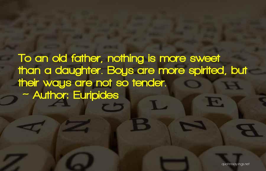 Euripides Quotes: To An Old Father, Nothing Is More Sweet Than A Daughter. Boys Are More Spirited, But Their Ways Are Not
