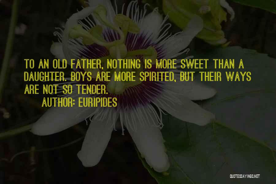 Euripides Quotes: To An Old Father, Nothing Is More Sweet Than A Daughter. Boys Are More Spirited, But Their Ways Are Not