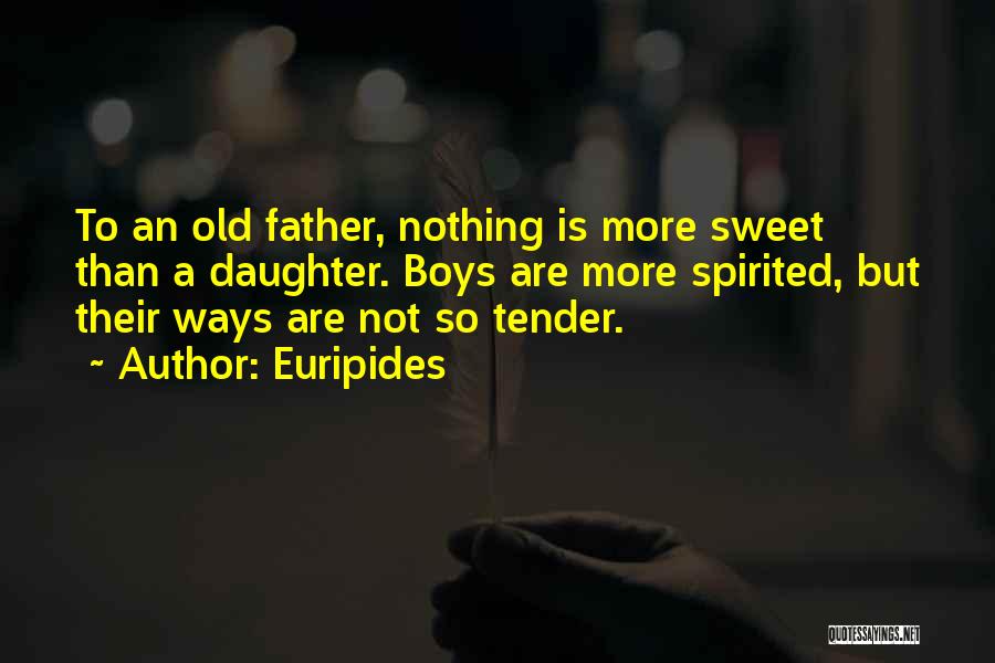 Euripides Quotes: To An Old Father, Nothing Is More Sweet Than A Daughter. Boys Are More Spirited, But Their Ways Are Not