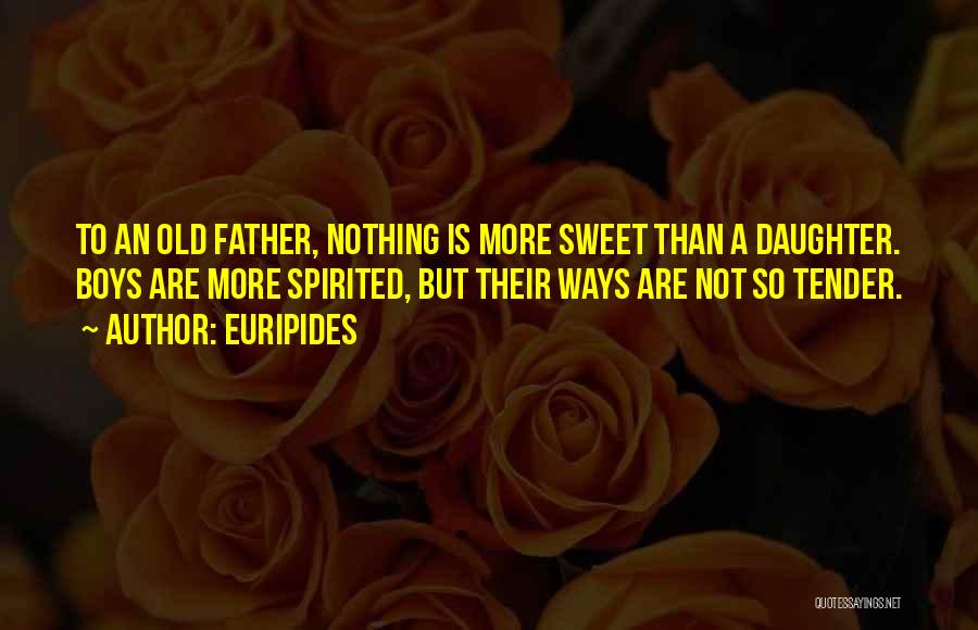 Euripides Quotes: To An Old Father, Nothing Is More Sweet Than A Daughter. Boys Are More Spirited, But Their Ways Are Not