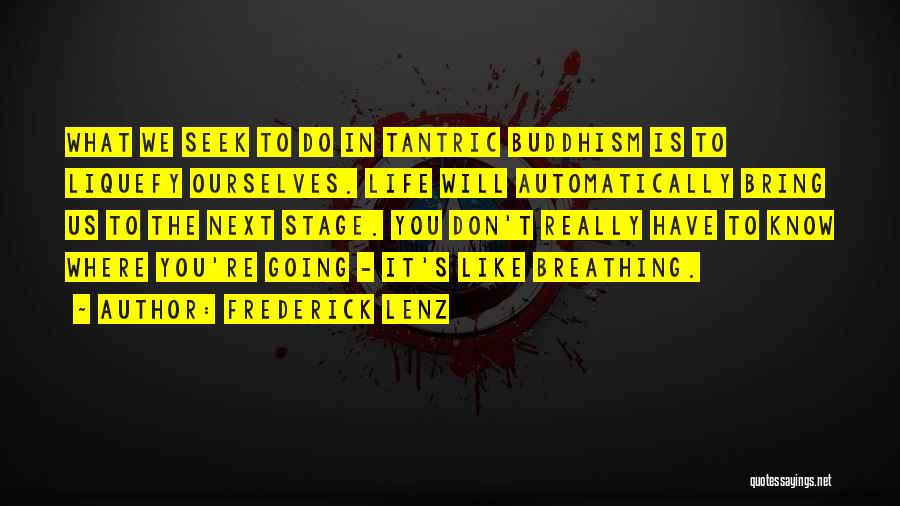 Frederick Lenz Quotes: What We Seek To Do In Tantric Buddhism Is To Liquefy Ourselves. Life Will Automatically Bring Us To The Next