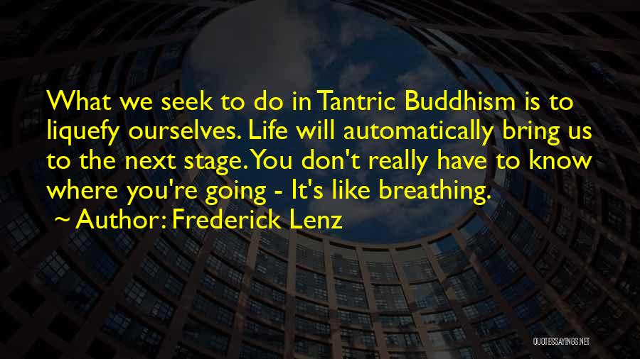 Frederick Lenz Quotes: What We Seek To Do In Tantric Buddhism Is To Liquefy Ourselves. Life Will Automatically Bring Us To The Next