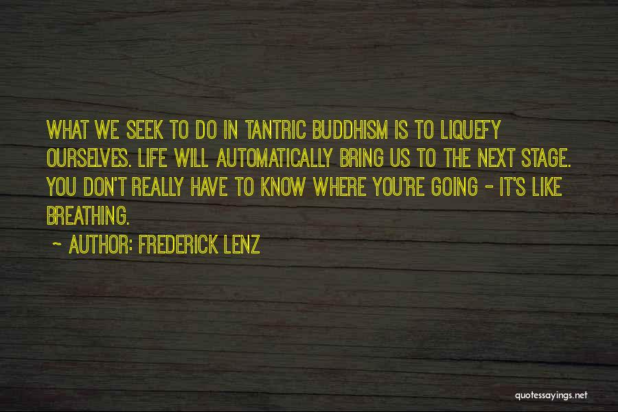 Frederick Lenz Quotes: What We Seek To Do In Tantric Buddhism Is To Liquefy Ourselves. Life Will Automatically Bring Us To The Next