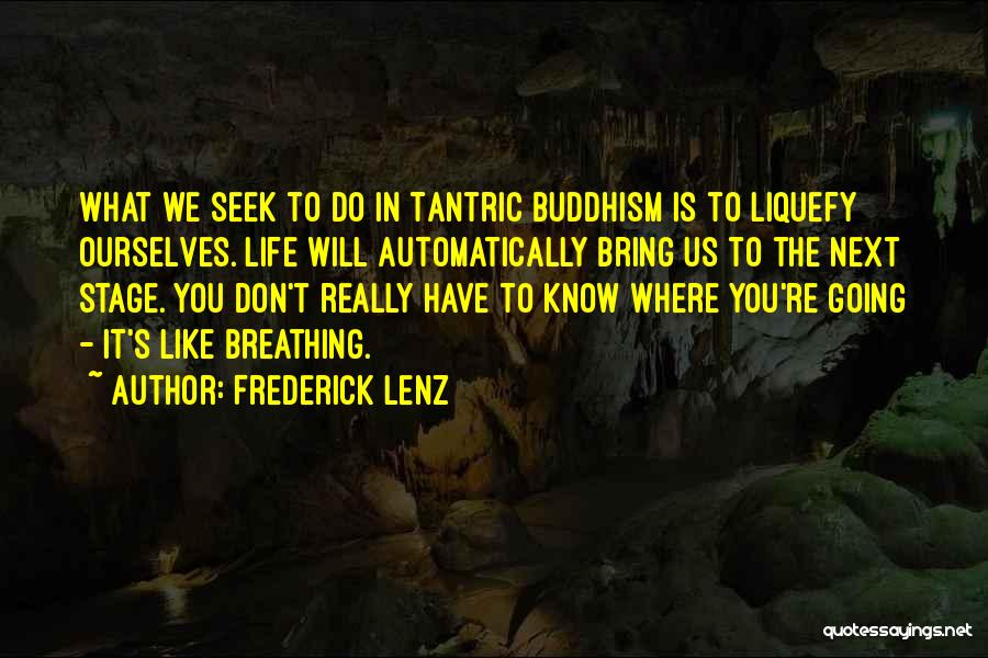 Frederick Lenz Quotes: What We Seek To Do In Tantric Buddhism Is To Liquefy Ourselves. Life Will Automatically Bring Us To The Next