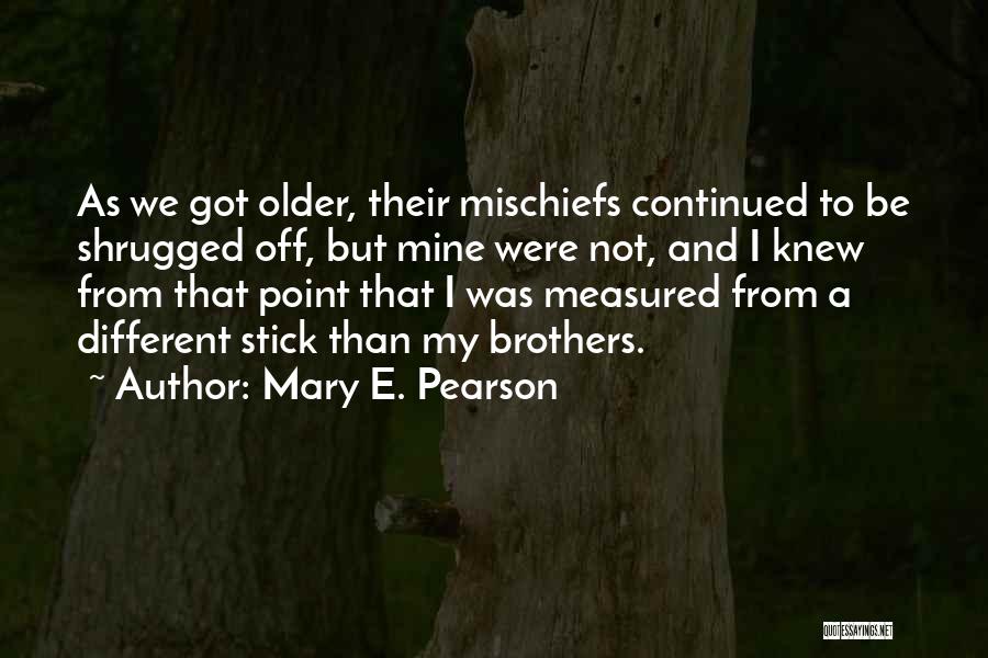 Mary E. Pearson Quotes: As We Got Older, Their Mischiefs Continued To Be Shrugged Off, But Mine Were Not, And I Knew From That