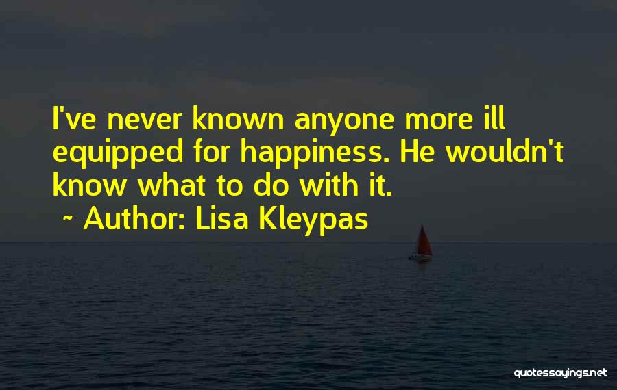 Lisa Kleypas Quotes: I've Never Known Anyone More Ill Equipped For Happiness. He Wouldn't Know What To Do With It.