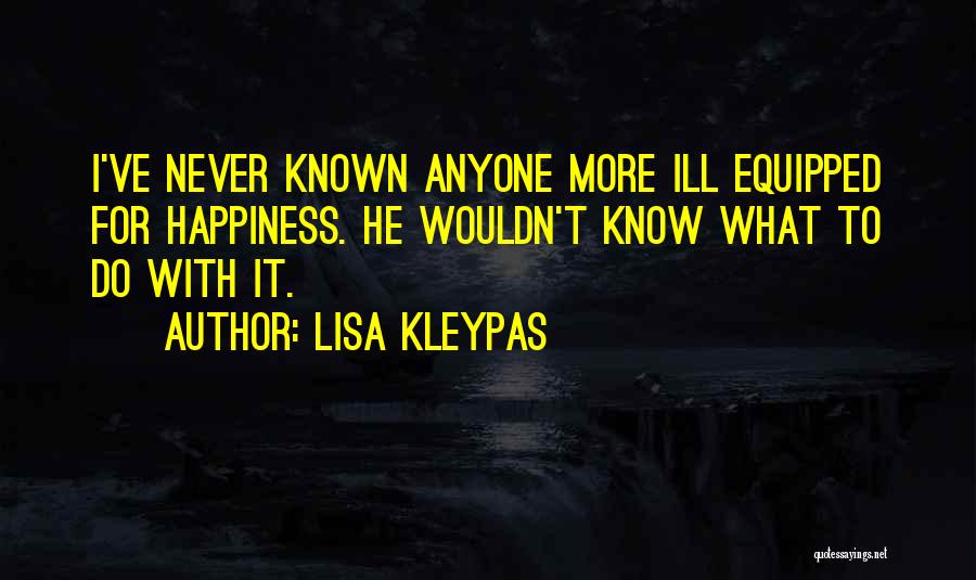 Lisa Kleypas Quotes: I've Never Known Anyone More Ill Equipped For Happiness. He Wouldn't Know What To Do With It.