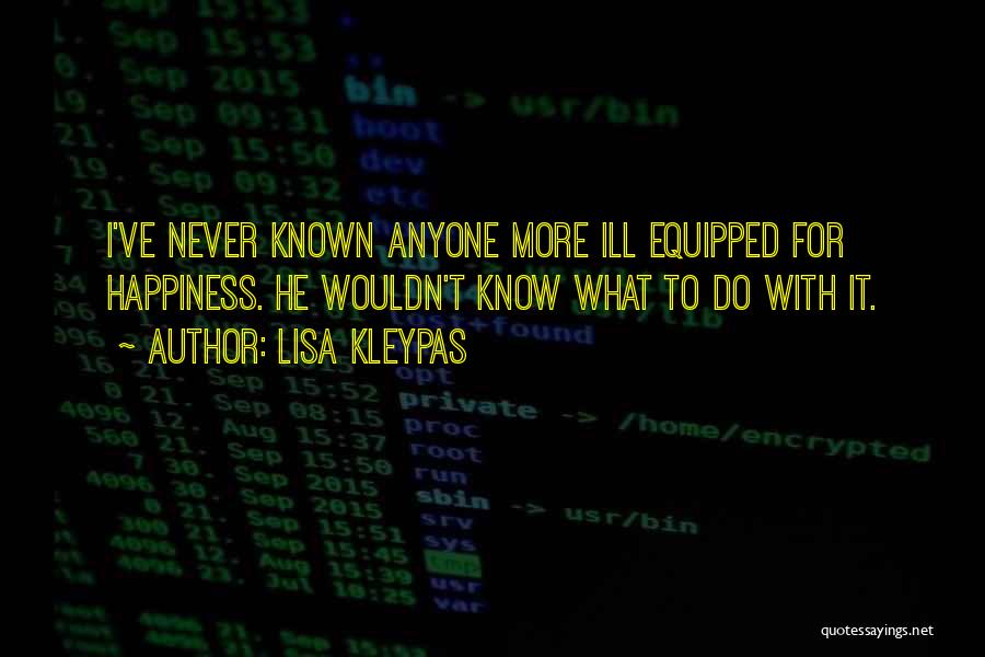 Lisa Kleypas Quotes: I've Never Known Anyone More Ill Equipped For Happiness. He Wouldn't Know What To Do With It.