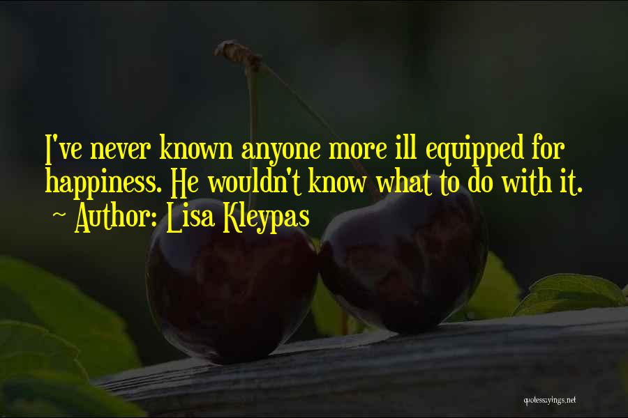 Lisa Kleypas Quotes: I've Never Known Anyone More Ill Equipped For Happiness. He Wouldn't Know What To Do With It.