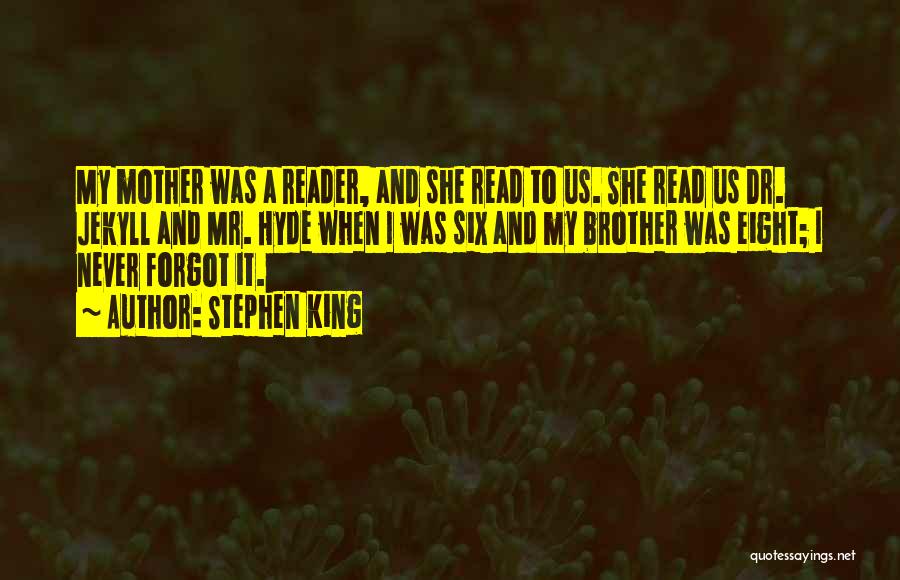 Stephen King Quotes: My Mother Was A Reader, And She Read To Us. She Read Us Dr. Jekyll And Mr. Hyde When I