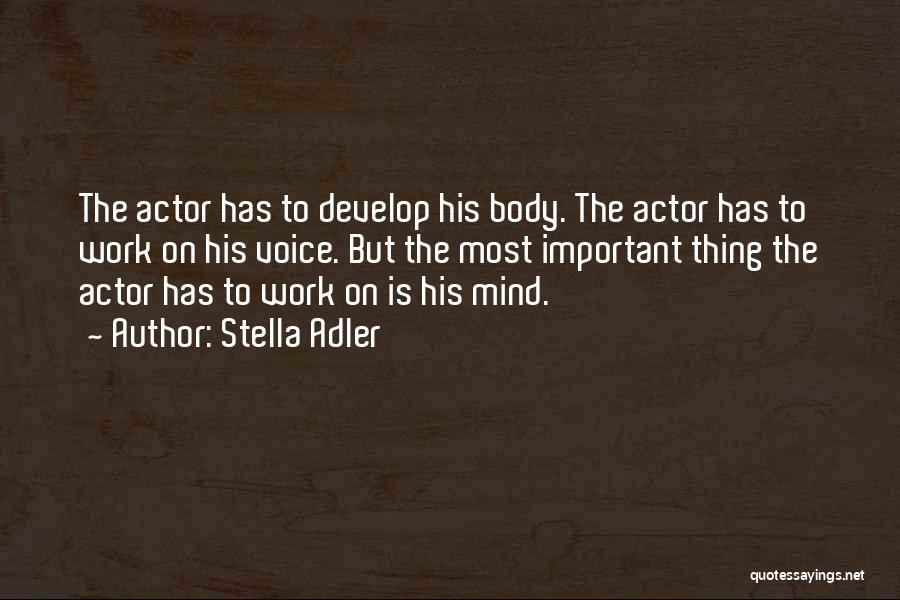 Stella Adler Quotes: The Actor Has To Develop His Body. The Actor Has To Work On His Voice. But The Most Important Thing