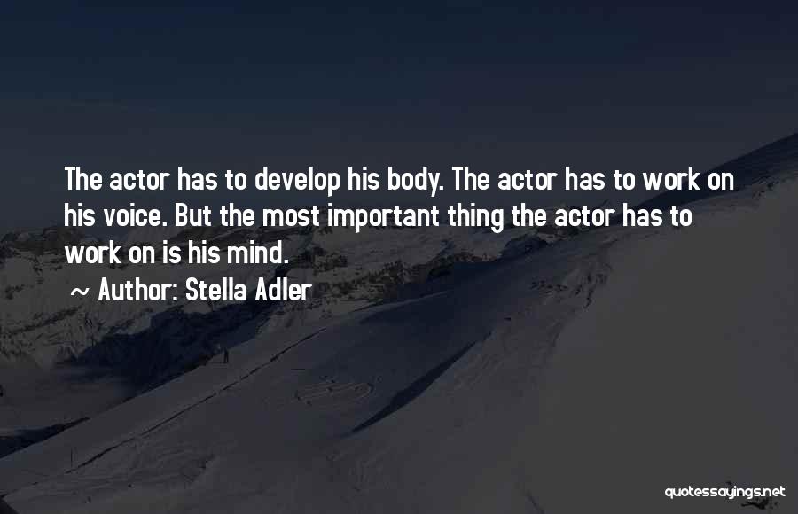 Stella Adler Quotes: The Actor Has To Develop His Body. The Actor Has To Work On His Voice. But The Most Important Thing