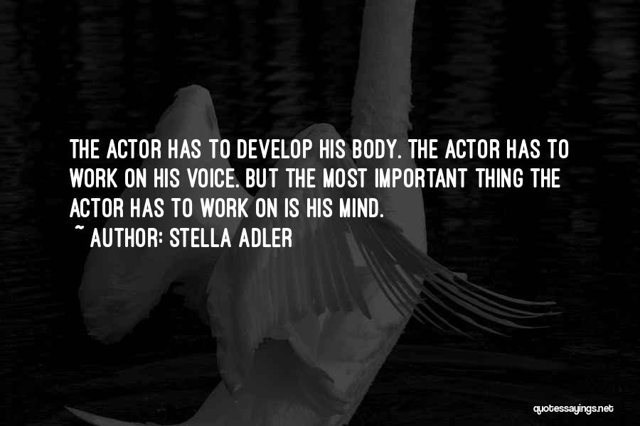 Stella Adler Quotes: The Actor Has To Develop His Body. The Actor Has To Work On His Voice. But The Most Important Thing