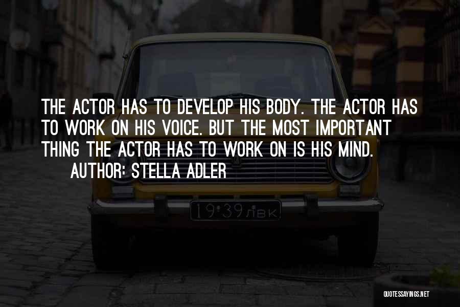 Stella Adler Quotes: The Actor Has To Develop His Body. The Actor Has To Work On His Voice. But The Most Important Thing