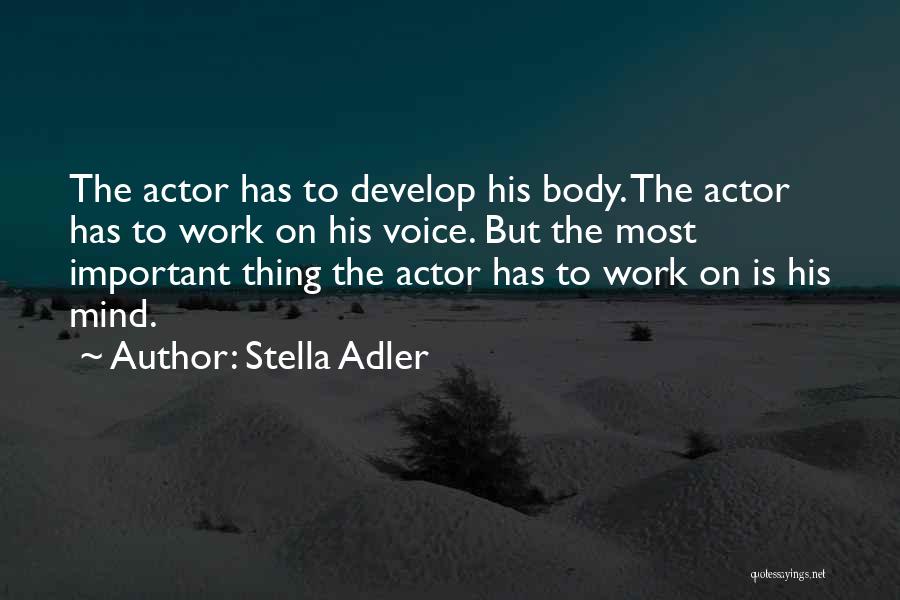 Stella Adler Quotes: The Actor Has To Develop His Body. The Actor Has To Work On His Voice. But The Most Important Thing