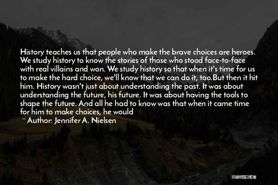 Jennifer A. Nielsen Quotes: History Teaches Us That People Who Make The Brave Choices Are Heroes. We Study History To Know The Stories Of