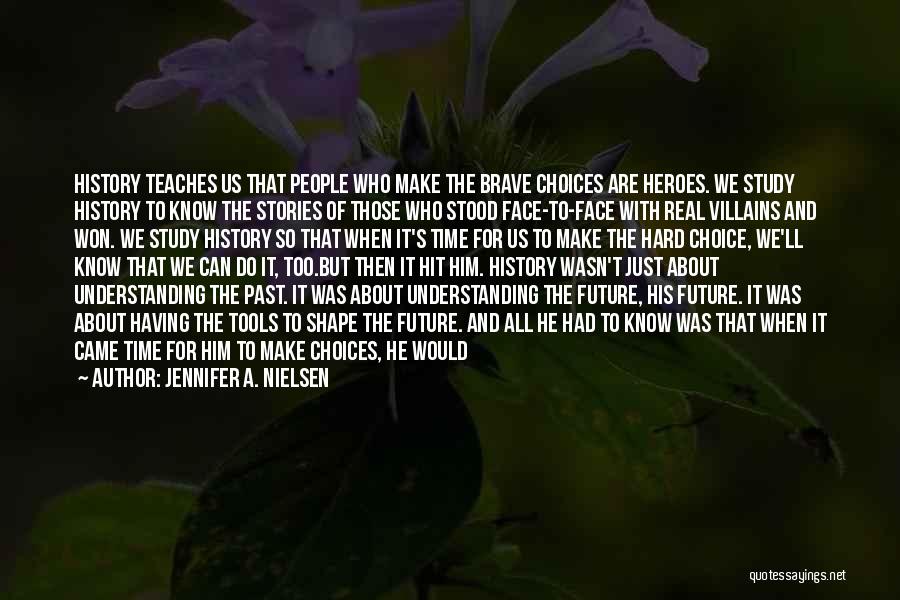 Jennifer A. Nielsen Quotes: History Teaches Us That People Who Make The Brave Choices Are Heroes. We Study History To Know The Stories Of