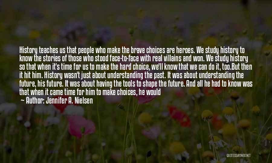 Jennifer A. Nielsen Quotes: History Teaches Us That People Who Make The Brave Choices Are Heroes. We Study History To Know The Stories Of