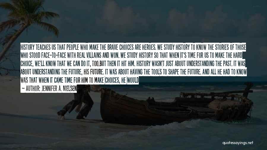 Jennifer A. Nielsen Quotes: History Teaches Us That People Who Make The Brave Choices Are Heroes. We Study History To Know The Stories Of